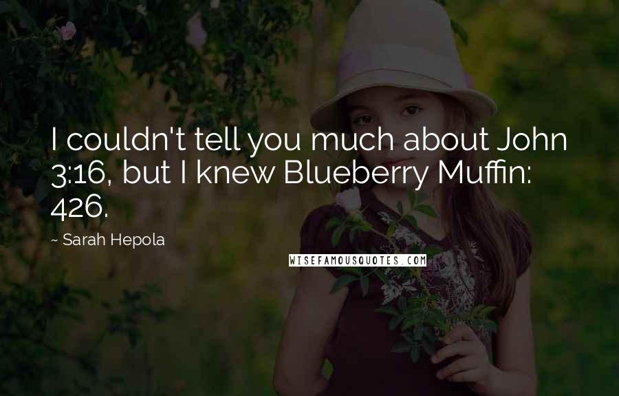 Sarah Hepola Quotes: I couldn't tell you much about John 3:16, but I knew Blueberry Muffin: 426.