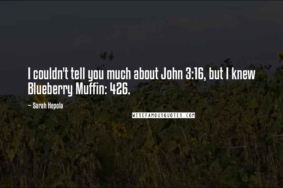 Sarah Hepola Quotes: I couldn't tell you much about John 3:16, but I knew Blueberry Muffin: 426.