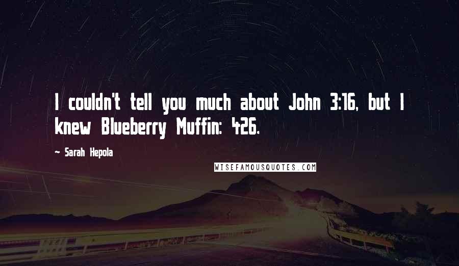 Sarah Hepola Quotes: I couldn't tell you much about John 3:16, but I knew Blueberry Muffin: 426.