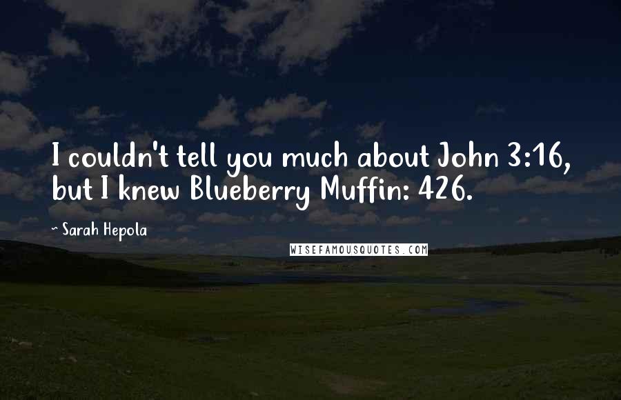 Sarah Hepola Quotes: I couldn't tell you much about John 3:16, but I knew Blueberry Muffin: 426.