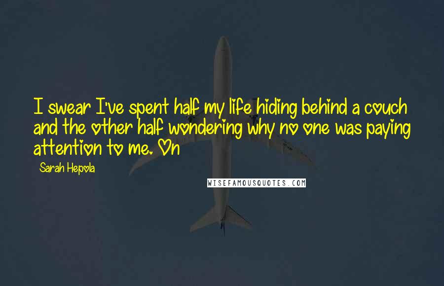 Sarah Hepola Quotes: I swear I've spent half my life hiding behind a couch and the other half wondering why no one was paying attention to me. On