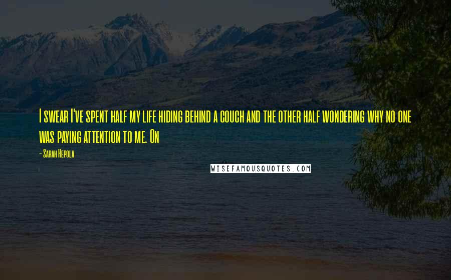 Sarah Hepola Quotes: I swear I've spent half my life hiding behind a couch and the other half wondering why no one was paying attention to me. On