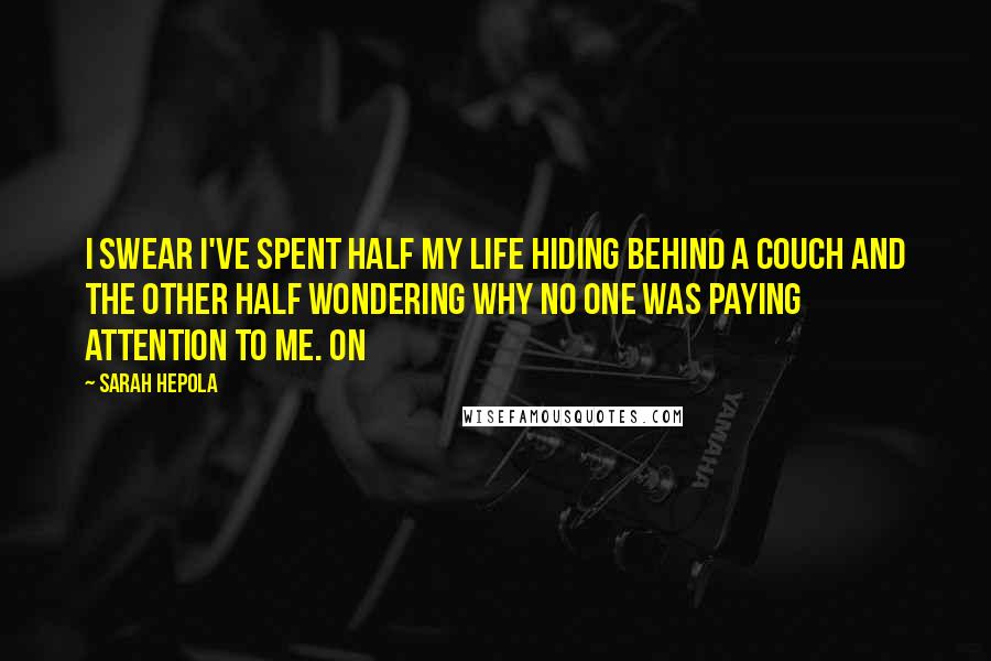Sarah Hepola Quotes: I swear I've spent half my life hiding behind a couch and the other half wondering why no one was paying attention to me. On