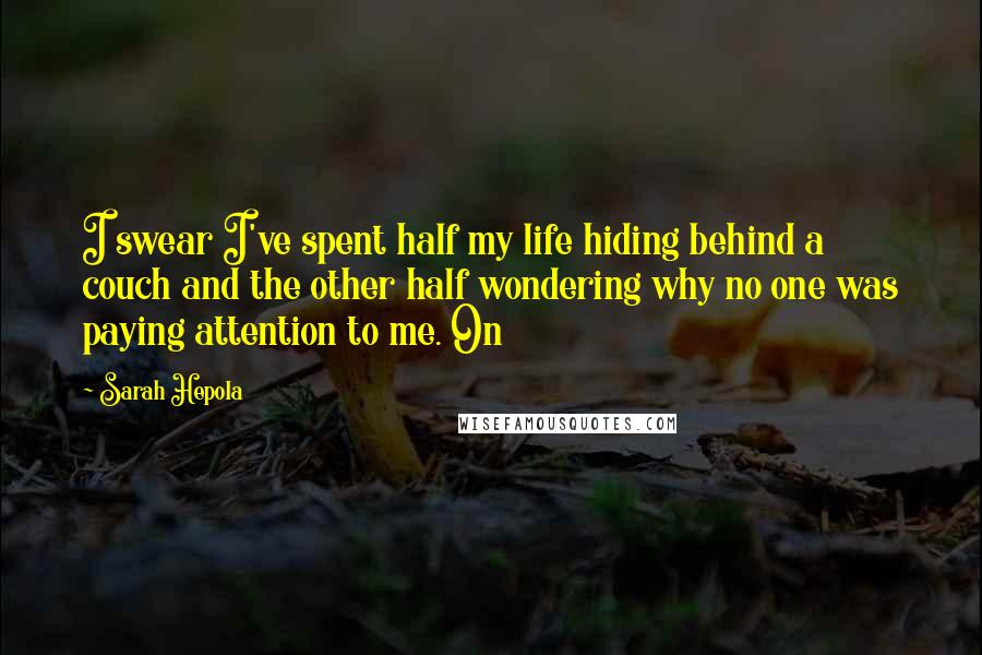 Sarah Hepola Quotes: I swear I've spent half my life hiding behind a couch and the other half wondering why no one was paying attention to me. On