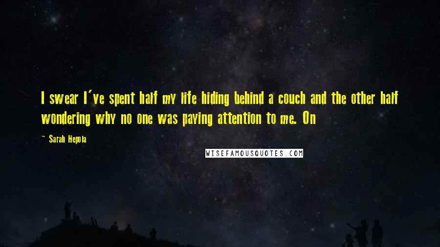 Sarah Hepola Quotes: I swear I've spent half my life hiding behind a couch and the other half wondering why no one was paying attention to me. On