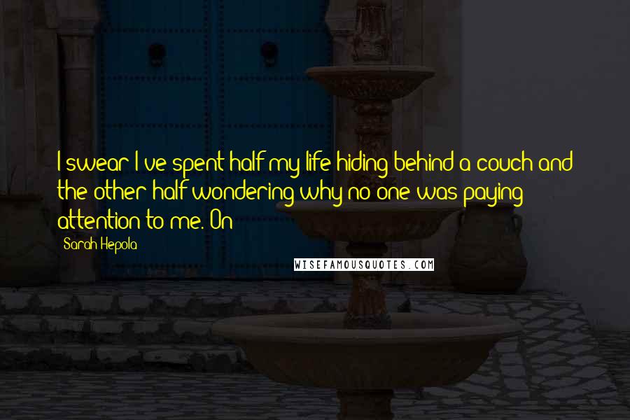 Sarah Hepola Quotes: I swear I've spent half my life hiding behind a couch and the other half wondering why no one was paying attention to me. On