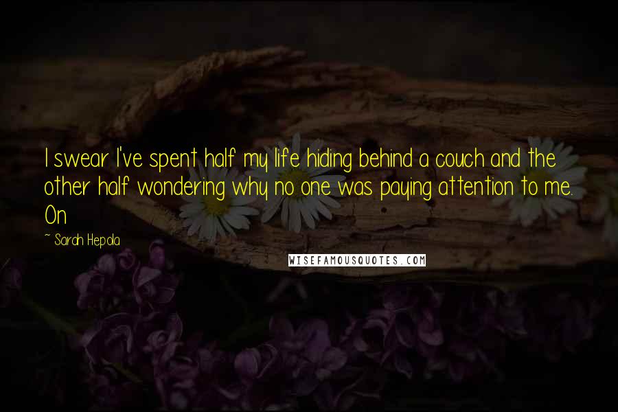 Sarah Hepola Quotes: I swear I've spent half my life hiding behind a couch and the other half wondering why no one was paying attention to me. On