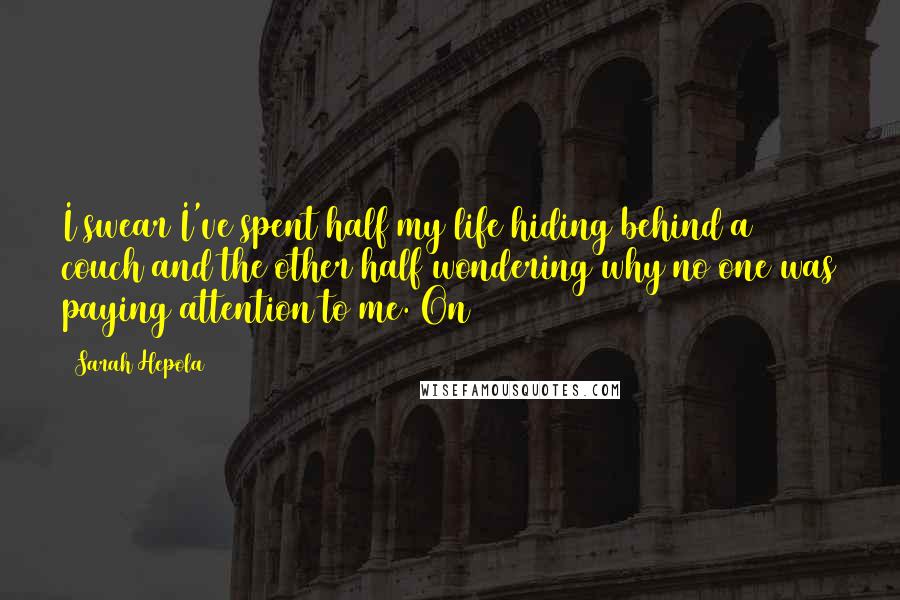 Sarah Hepola Quotes: I swear I've spent half my life hiding behind a couch and the other half wondering why no one was paying attention to me. On