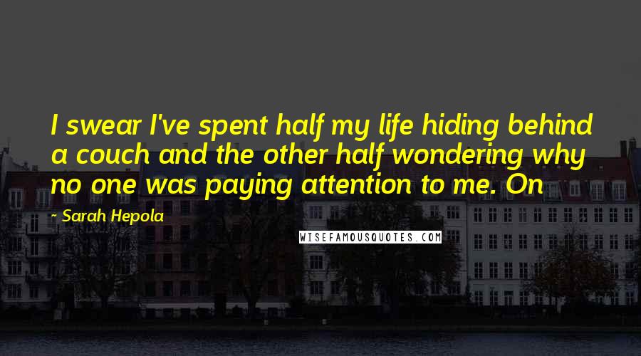 Sarah Hepola Quotes: I swear I've spent half my life hiding behind a couch and the other half wondering why no one was paying attention to me. On