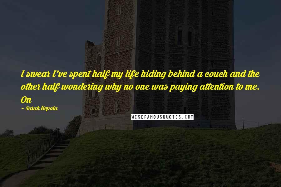 Sarah Hepola Quotes: I swear I've spent half my life hiding behind a couch and the other half wondering why no one was paying attention to me. On