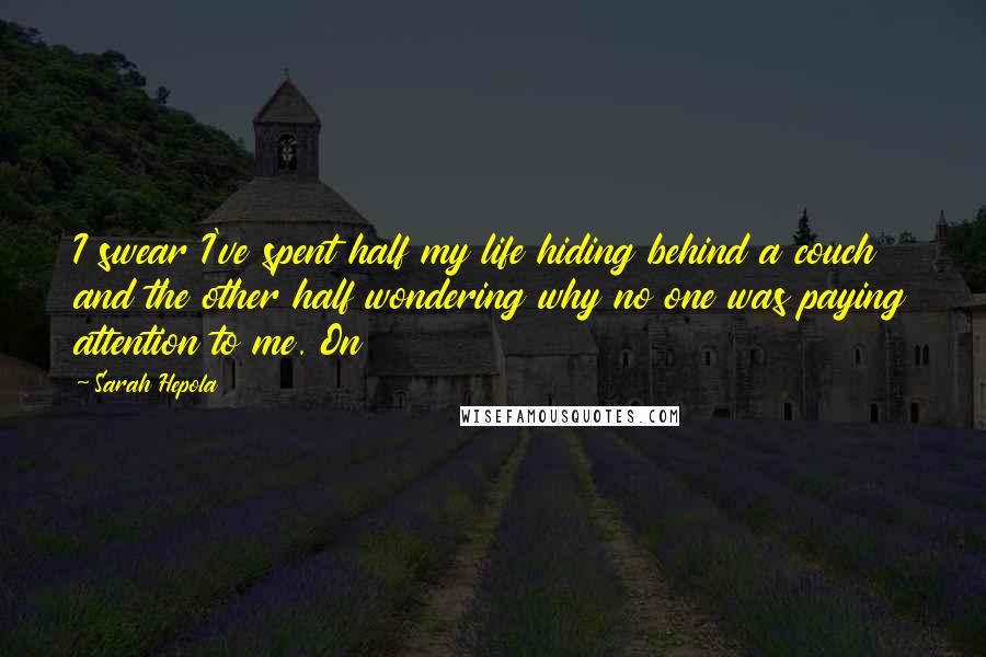 Sarah Hepola Quotes: I swear I've spent half my life hiding behind a couch and the other half wondering why no one was paying attention to me. On