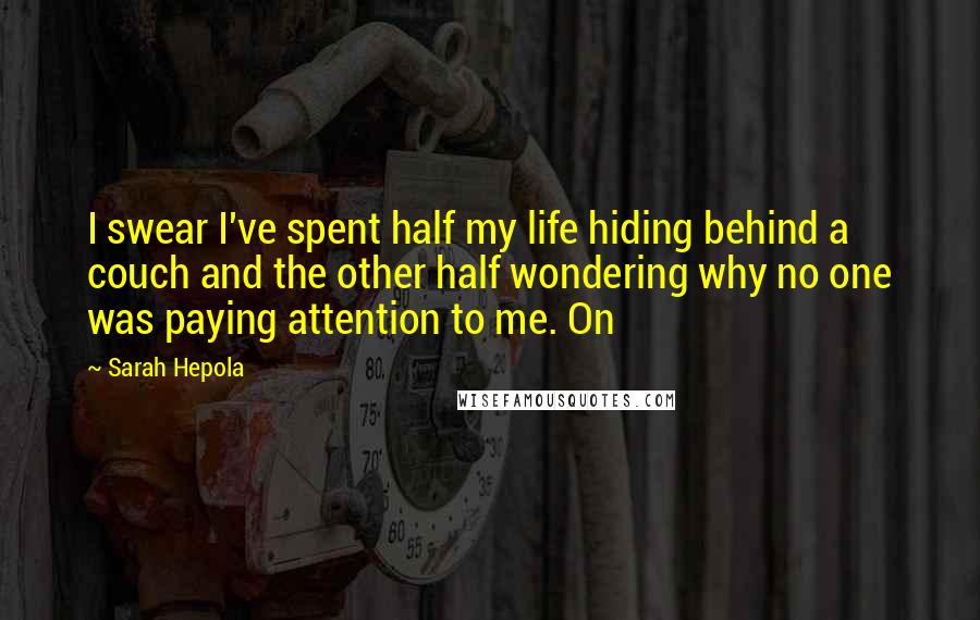 Sarah Hepola Quotes: I swear I've spent half my life hiding behind a couch and the other half wondering why no one was paying attention to me. On