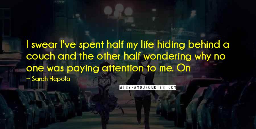 Sarah Hepola Quotes: I swear I've spent half my life hiding behind a couch and the other half wondering why no one was paying attention to me. On