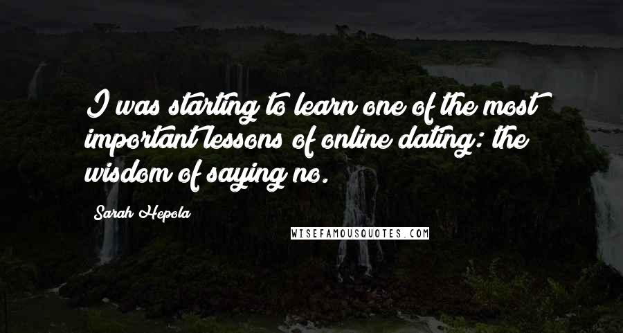 Sarah Hepola Quotes: I was starting to learn one of the most important lessons of online dating: the wisdom of saying no.