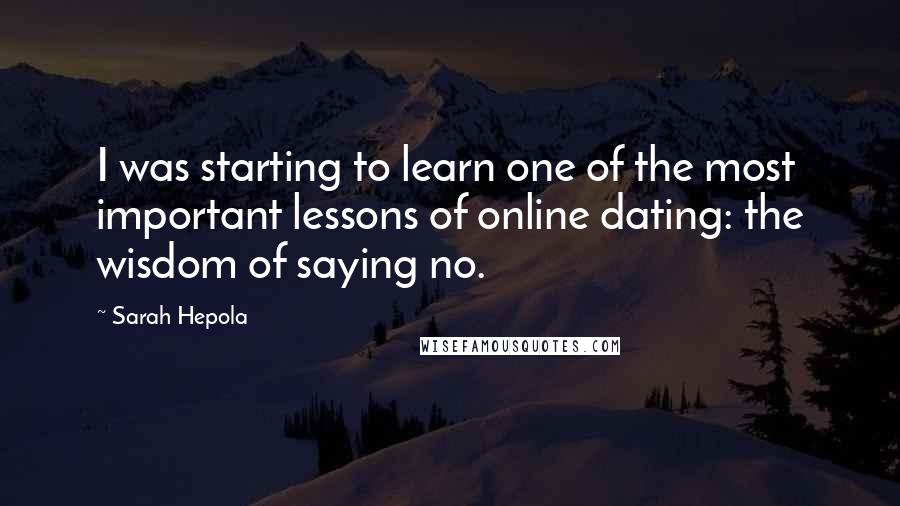 Sarah Hepola Quotes: I was starting to learn one of the most important lessons of online dating: the wisdom of saying no.