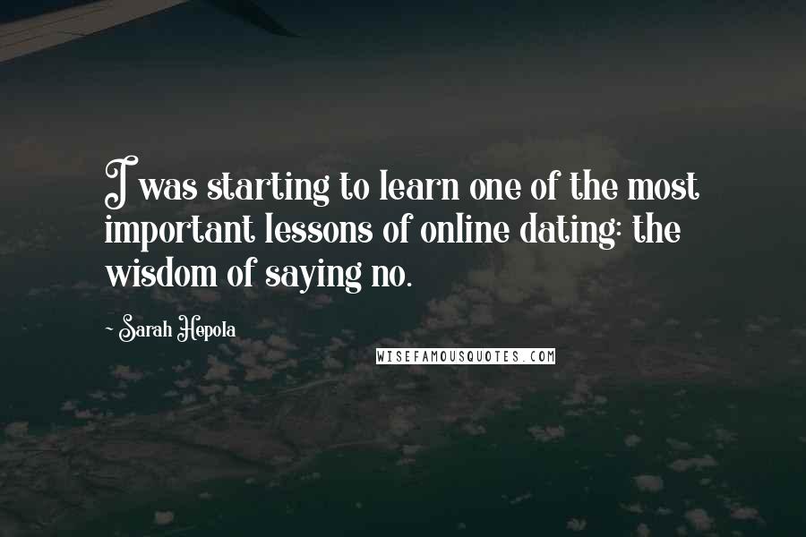 Sarah Hepola Quotes: I was starting to learn one of the most important lessons of online dating: the wisdom of saying no.