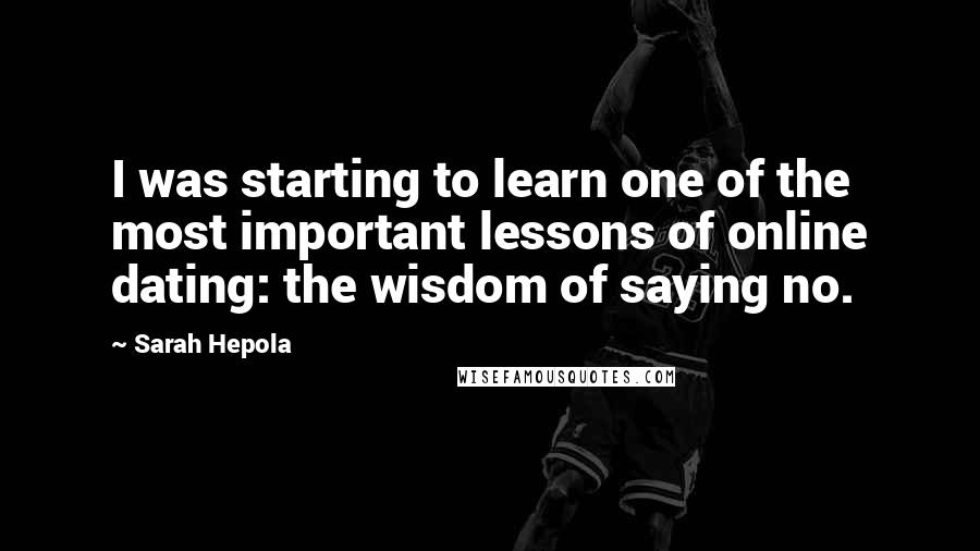 Sarah Hepola Quotes: I was starting to learn one of the most important lessons of online dating: the wisdom of saying no.