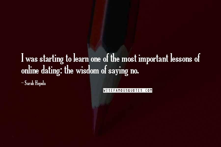 Sarah Hepola Quotes: I was starting to learn one of the most important lessons of online dating: the wisdom of saying no.