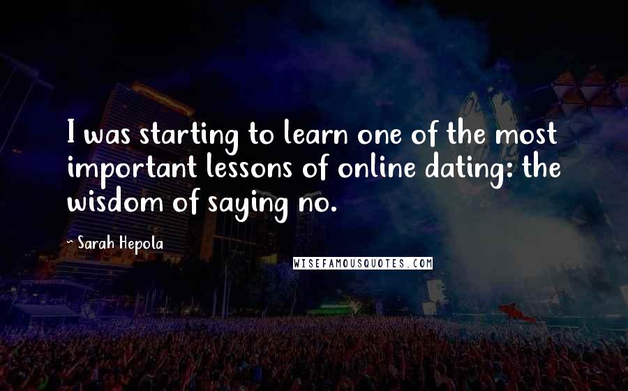 Sarah Hepola Quotes: I was starting to learn one of the most important lessons of online dating: the wisdom of saying no.