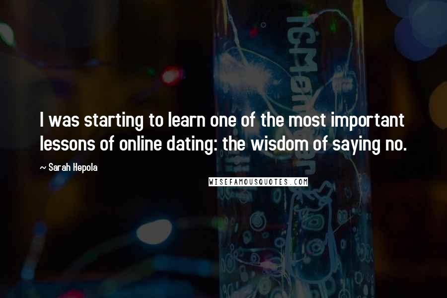 Sarah Hepola Quotes: I was starting to learn one of the most important lessons of online dating: the wisdom of saying no.