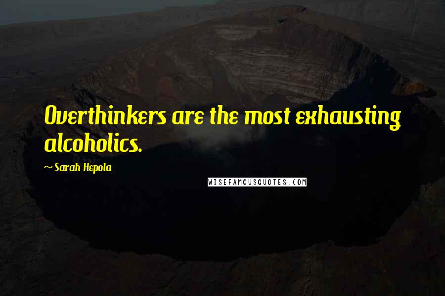 Sarah Hepola Quotes: Overthinkers are the most exhausting alcoholics.