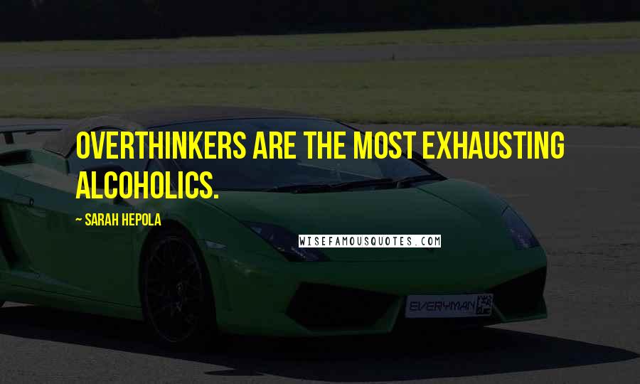 Sarah Hepola Quotes: Overthinkers are the most exhausting alcoholics.