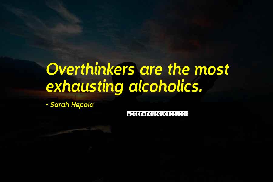 Sarah Hepola Quotes: Overthinkers are the most exhausting alcoholics.