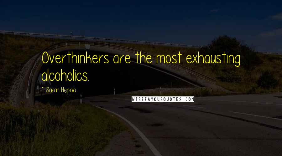 Sarah Hepola Quotes: Overthinkers are the most exhausting alcoholics.