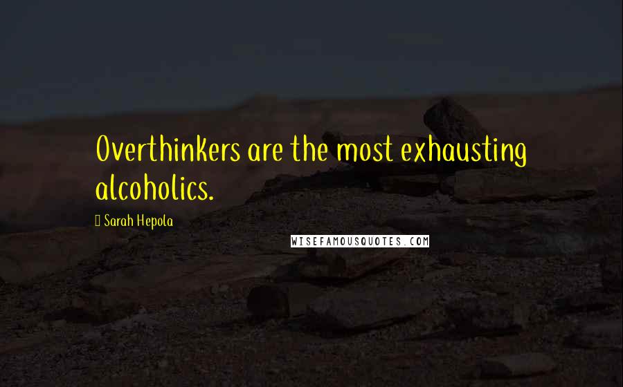 Sarah Hepola Quotes: Overthinkers are the most exhausting alcoholics.
