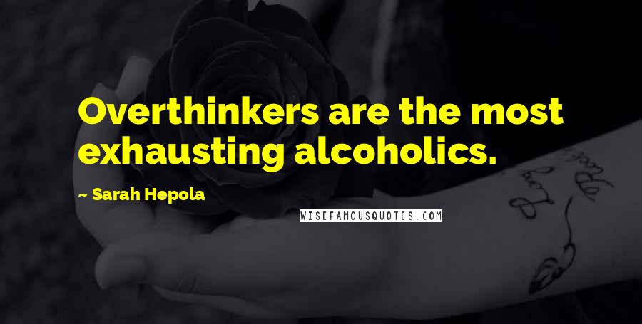 Sarah Hepola Quotes: Overthinkers are the most exhausting alcoholics.