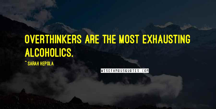 Sarah Hepola Quotes: Overthinkers are the most exhausting alcoholics.