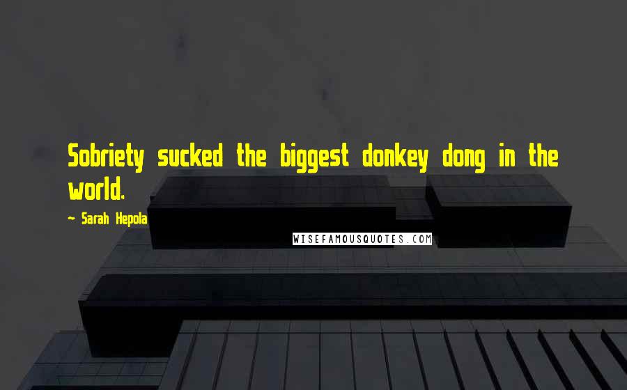 Sarah Hepola Quotes: Sobriety sucked the biggest donkey dong in the world.