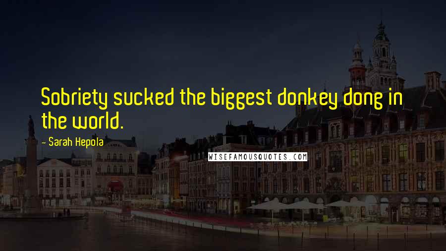 Sarah Hepola Quotes: Sobriety sucked the biggest donkey dong in the world.