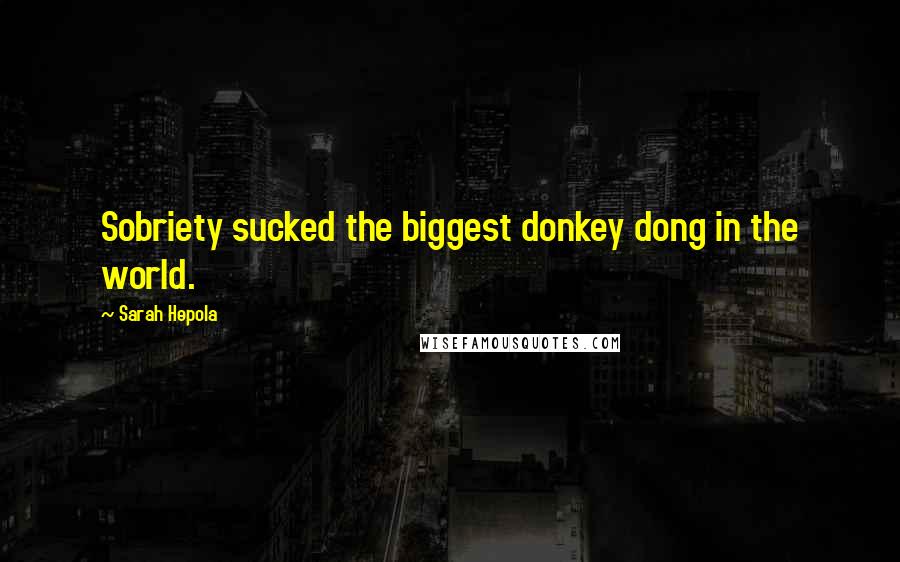 Sarah Hepola Quotes: Sobriety sucked the biggest donkey dong in the world.