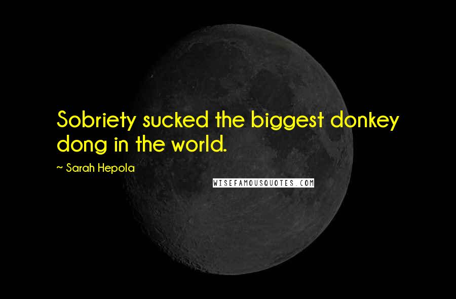 Sarah Hepola Quotes: Sobriety sucked the biggest donkey dong in the world.