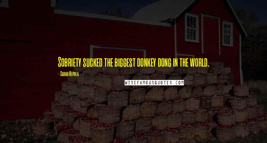 Sarah Hepola Quotes: Sobriety sucked the biggest donkey dong in the world.