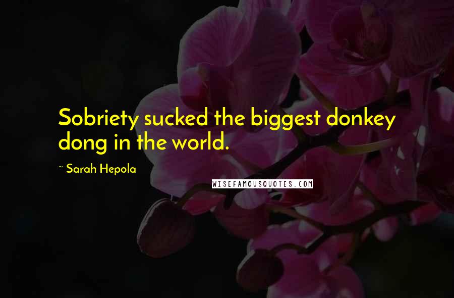 Sarah Hepola Quotes: Sobriety sucked the biggest donkey dong in the world.