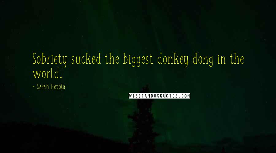 Sarah Hepola Quotes: Sobriety sucked the biggest donkey dong in the world.