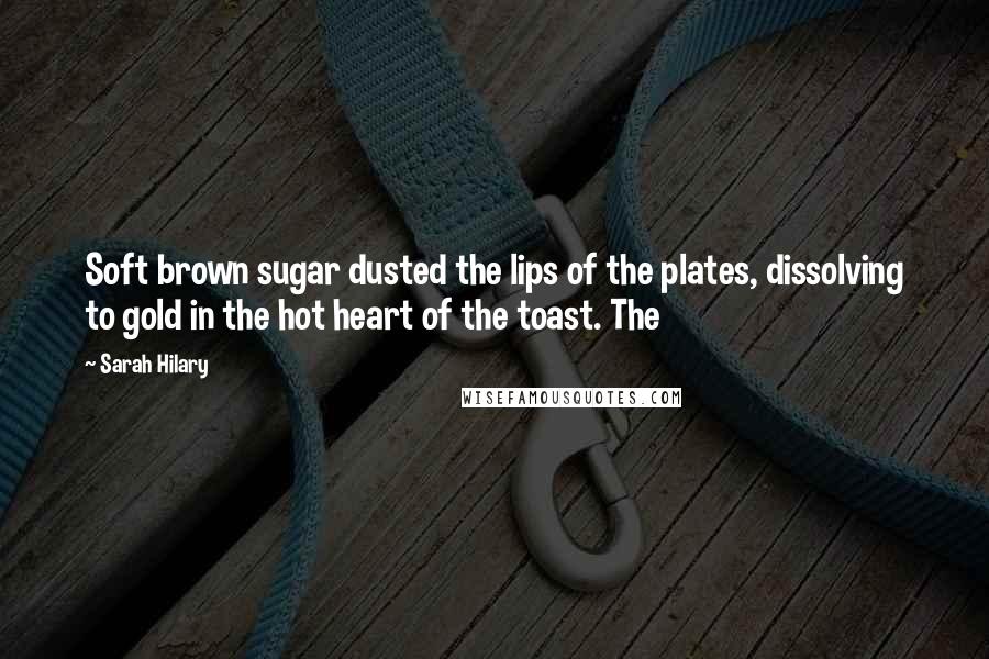 Sarah Hilary Quotes: Soft brown sugar dusted the lips of the plates, dissolving to gold in the hot heart of the toast. The