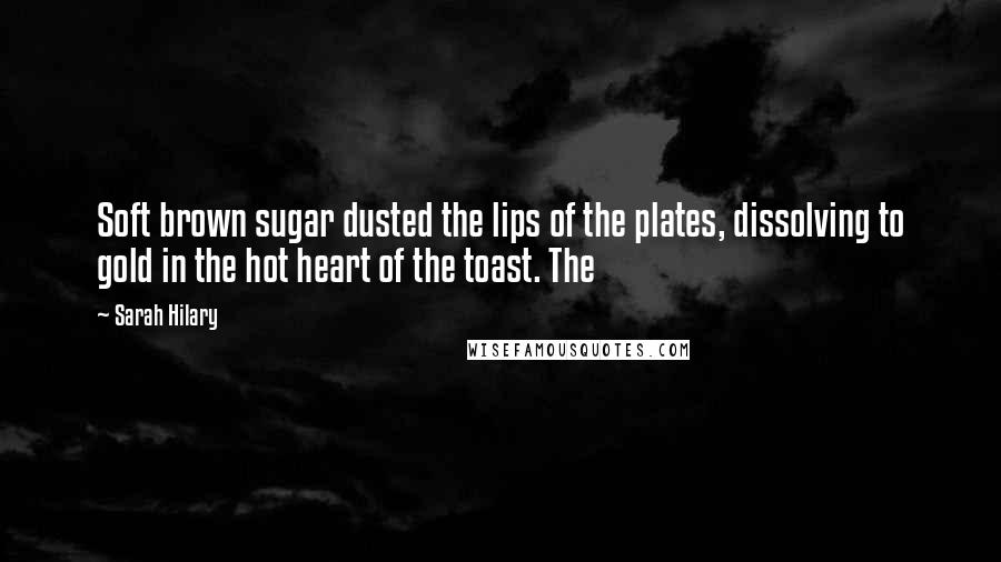 Sarah Hilary Quotes: Soft brown sugar dusted the lips of the plates, dissolving to gold in the hot heart of the toast. The