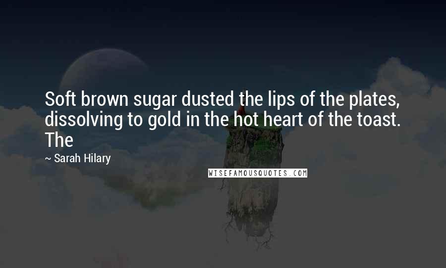 Sarah Hilary Quotes: Soft brown sugar dusted the lips of the plates, dissolving to gold in the hot heart of the toast. The