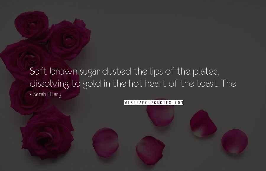 Sarah Hilary Quotes: Soft brown sugar dusted the lips of the plates, dissolving to gold in the hot heart of the toast. The