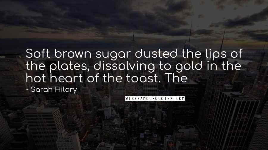 Sarah Hilary Quotes: Soft brown sugar dusted the lips of the plates, dissolving to gold in the hot heart of the toast. The