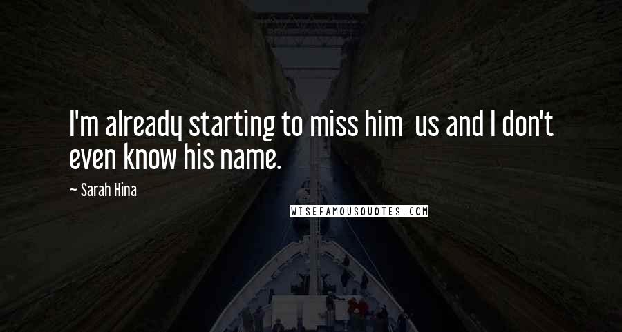 Sarah Hina Quotes: I'm already starting to miss him us and I don't even know his name.