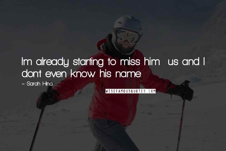 Sarah Hina Quotes: I'm already starting to miss him us and I don't even know his name.