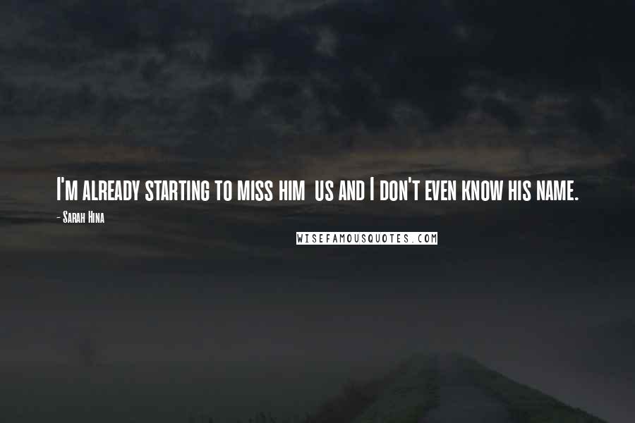 Sarah Hina Quotes: I'm already starting to miss him us and I don't even know his name.