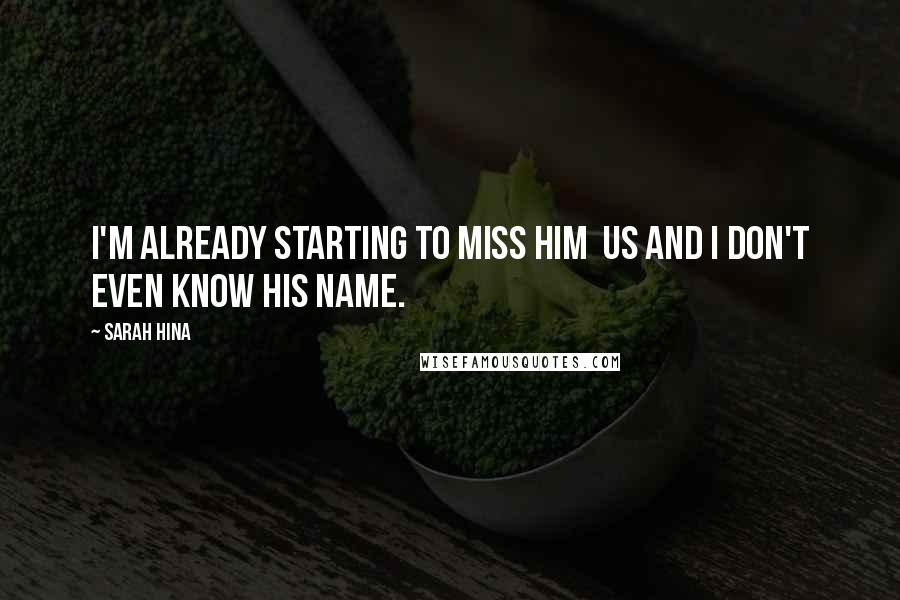 Sarah Hina Quotes: I'm already starting to miss him us and I don't even know his name.