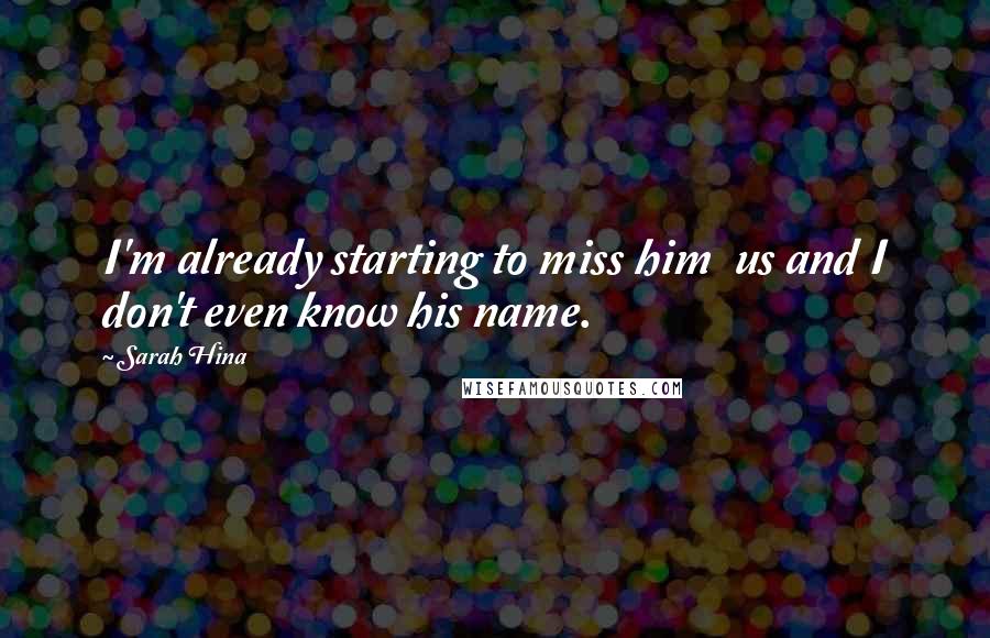 Sarah Hina Quotes: I'm already starting to miss him us and I don't even know his name.