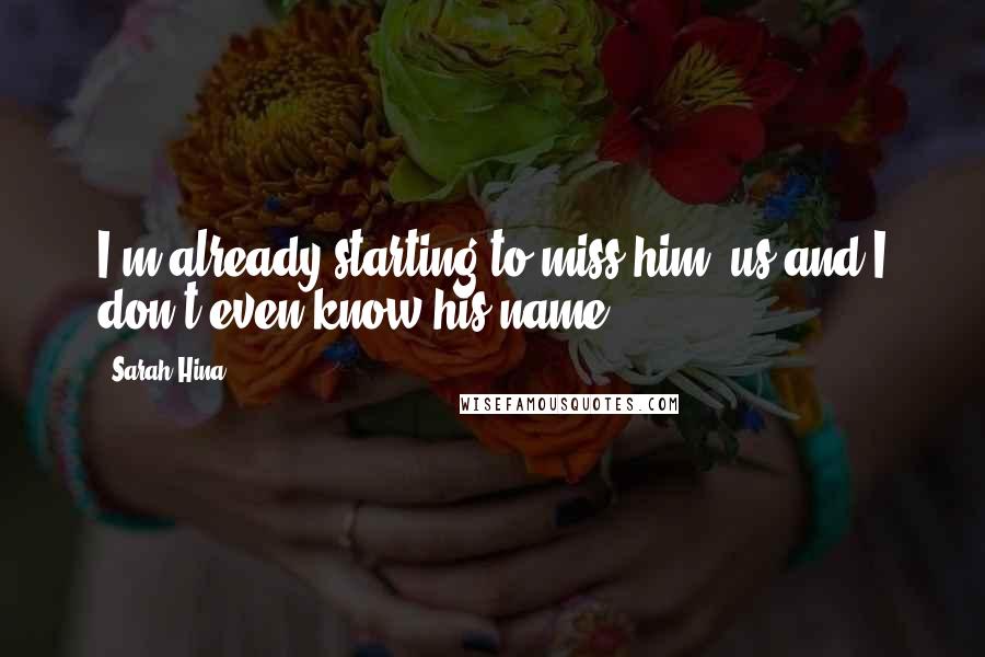 Sarah Hina Quotes: I'm already starting to miss him us and I don't even know his name.