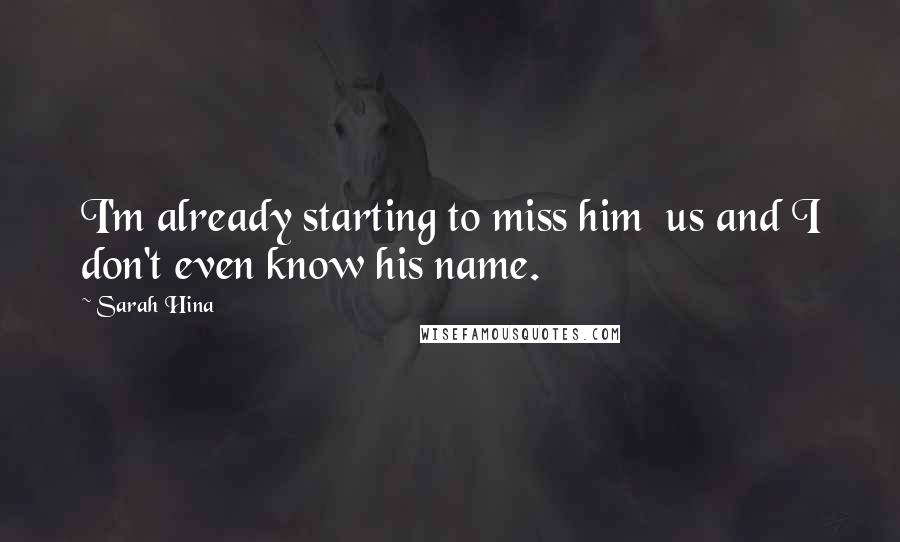 Sarah Hina Quotes: I'm already starting to miss him us and I don't even know his name.